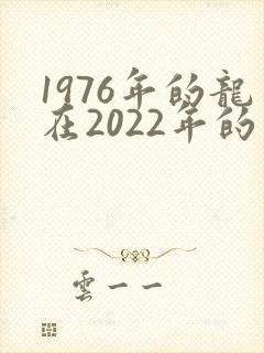 1976年的龙在2022年的运势怎么样