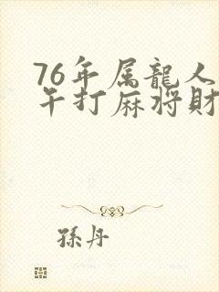 76年属龙人下午打麻将财运如何呢