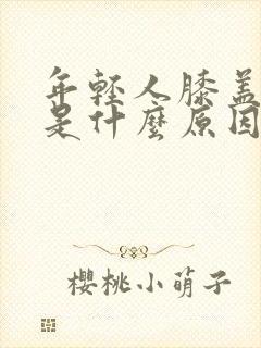 年轻人膝盖疼痛是什么原因