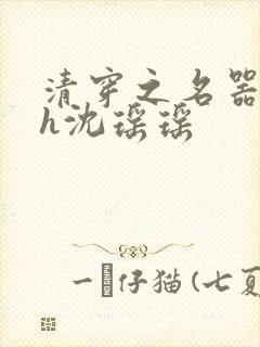 清穿之名器尤物h沈瑶瑶