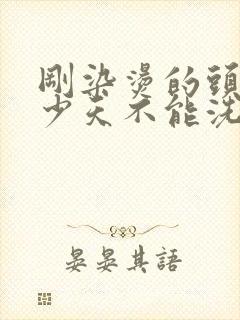 刚染烫的头发多少天不能洗头封面