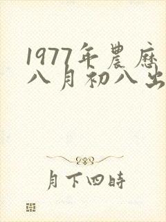 1977年农历八月初八出生的命运