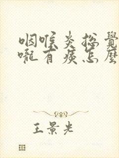 咽喉炎总觉得喉咙有痰怎么办