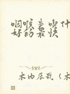 咽喉炎吃什么药好的最快封面