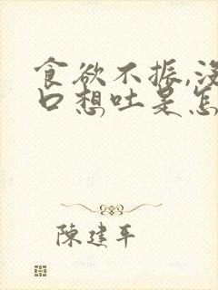 食欲不振,没胃口想吐是怎么回事