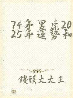 74年男虎2025年运势和财运