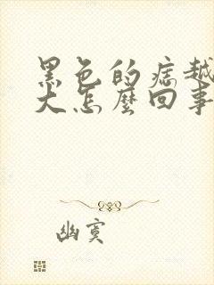 黑色的痣越长越大怎么回事