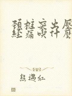 颈椎突出压迫神经痛吃什么药