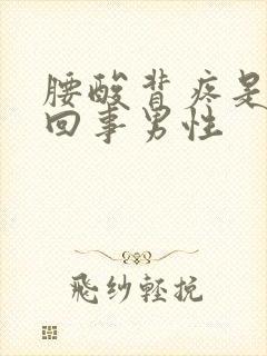 腰酸背疼是怎么回事男性