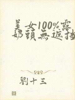 美女100%露奶头无遮挡