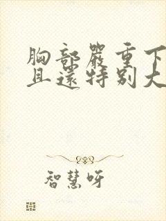 胸部严重下垂而且还特别大怎么办啊封面