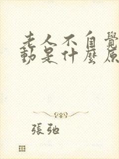 老人不自觉的抖动是什么原因