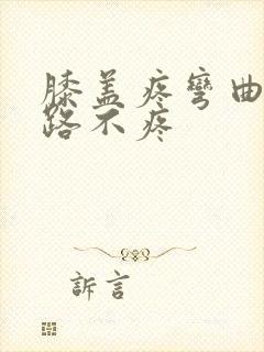 膝盖疼弯曲痛走路不疼