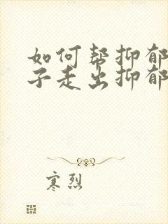 如何帮抑郁的孩子走出抑郁