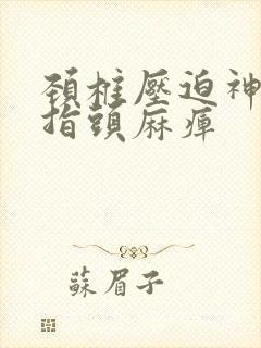 颈椎压迫神经手指头麻痹