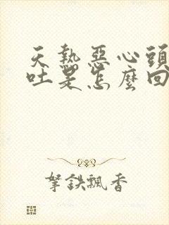 天热恶心头晕想吐是怎么回事