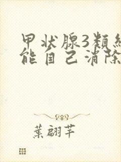 甲状腺3类结节能自己消除吗