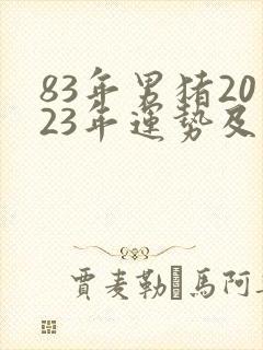 83年男猪2023年运势及运程