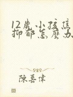 12岁小孩焦虑抑郁怎么办