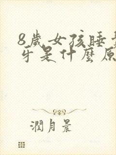 8岁女孩睡觉磨牙是什么原因