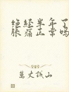 绝经半年了乳房胀痛正常吗