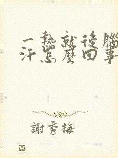 一热就后脑勺出汗怎么回事