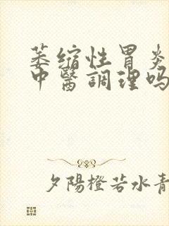 萎缩性胃炎可以中医调理吗