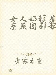 女人奶头痒是什么原因引起的