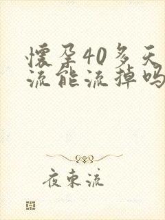 怀孕40多天药流能流掉吗