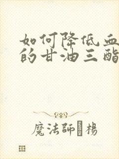 如何降低血清中的甘油三酯