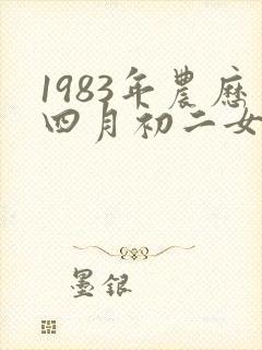 1983年农历四月初二女是什么命