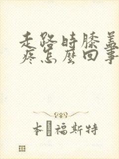 走路时膝盖内侧疼怎么回事