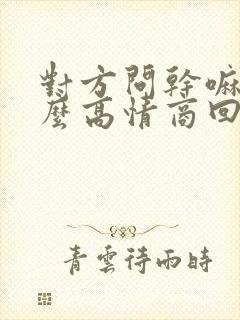 对方问干嘛呢怎么高情商回复