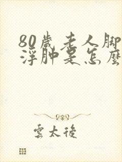 80岁老人脚面浮肿是怎么回事