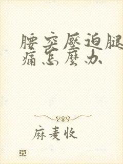 腰突压迫腿神经痛怎么办