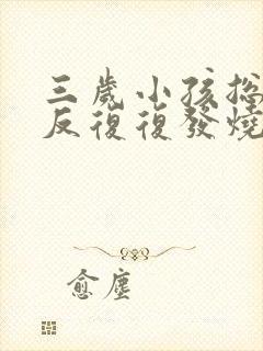 三岁小孩总是反反复复发烧是怎么回事