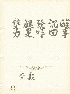 双腿发沉酸软无力是咋回事