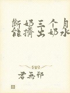 断奶三个月了还能挤出奶水是怎么回事封面