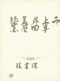 膝盖疼上面疼是怎么回事