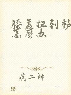 膝盖扭到动不了怎么办