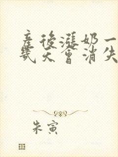 产后涨奶一般涨几天会消失