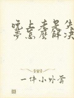 晚上老是失眠多梦怎么解决