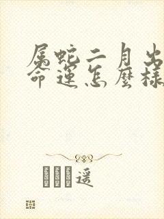 属蛇二月出生的命运怎么样