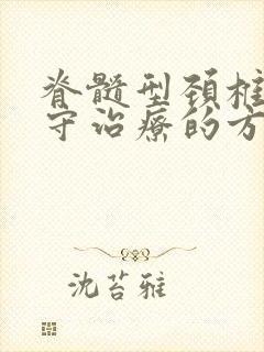 脊髓型颈椎病保守治疗的方法