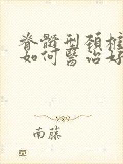 脊髓型颈椎病症如何医治好