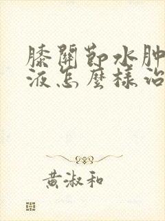 膝关节水肿有积液怎么样治