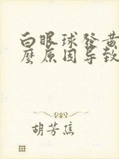 白眼球发黄是什么原因导致的封面