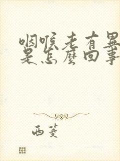 咽喉老有异物感是怎么回事