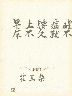 早上腰痛醒,起床不久就不痛了为什么