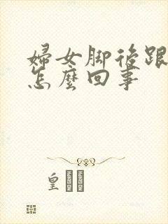 妇女脚后跟痛是怎么回事